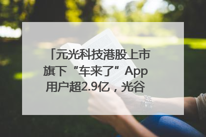 元光科技港股上市 旗下“车来了”App用户超2.9亿，光谷上市公司增至69家