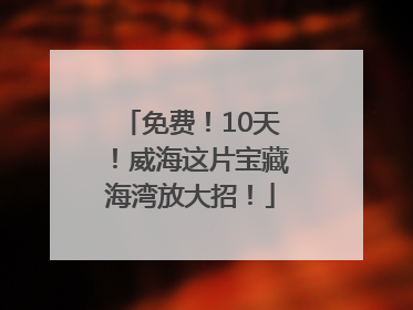 免费！10天！威海这片宝藏海湾放大招！