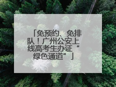 免预约、免排队！广州公安上线高考生办证“绿色通道”