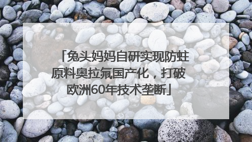 兔头妈妈自研实现防蛀原料奥拉氟国产化，打破欧洲60年技术垄断