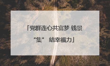党群连心共富梦 钱景 “集” 结幸福力