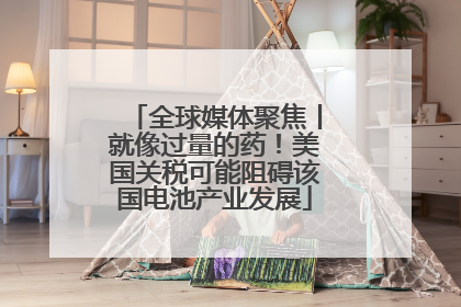 全球媒体聚焦丨就像过量的药！美国关税可能阻碍该国电池产业发展