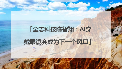 全志科技陈智翔：AI穿戴眼镜会成为下一个风口