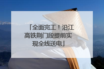全面完工！沿江高铁荆门段提前实现全线送电