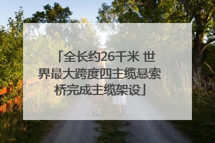 全长约26千米 世界最大跨度四主缆悬索桥完成主缆架设