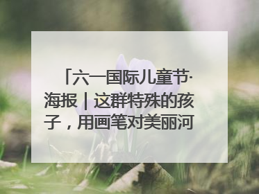 六一国际儿童节·海报｜这群特殊的孩子，用画笔对美丽河北深情告白