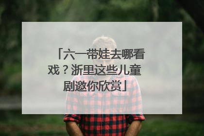 六一带娃去哪看戏？浙里这些儿童剧邀你欣赏