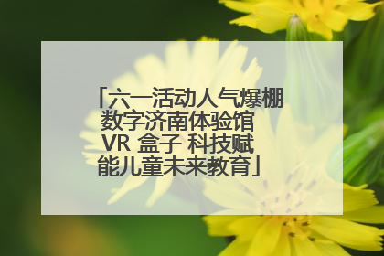 六一活动人气爆棚 数字济南体验馆 VR 盒子 科技赋能儿童未来教育