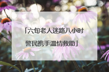 六旬老人迷路八小时 警民携手温情救助