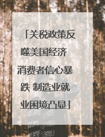关税政策反噬美国经济 消费者信心暴跌 制造业就业困境凸显