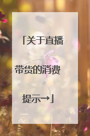 关于直播带货的消费提示→
