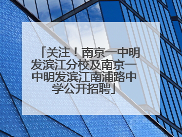 关注！南京一中明发滨江分校及南京一中明发滨江南浦路中学公开招聘