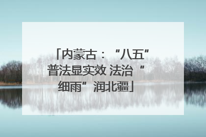 内蒙古：“八五”普法显实效 法治“细雨”润北疆