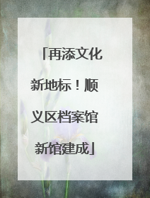 再添文化新地标！顺义区档案馆新馆建成