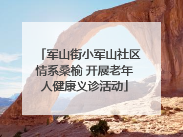 军山街小军山社区情系桑榆 开展老年人健康义诊活动