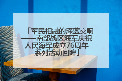 军民相融的深蓝交响——南部战区海军庆祝人民海军成立76周年系列活动回眸