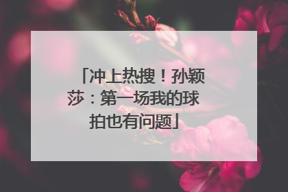 冲上热搜！孙颖莎：第一场我的球拍也有问题
