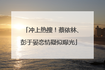 冲上热搜！蔡依林、彭于晏恋情疑似曝光
