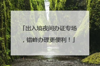 出入境夜间办证专场，错峰办理更便利！