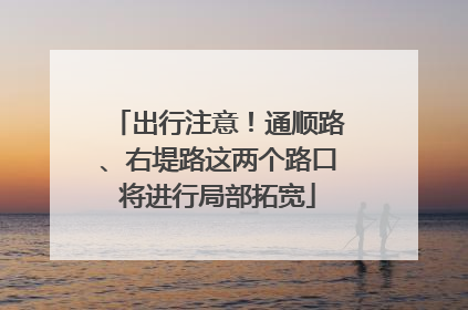 出行注意！通顺路、右堤路这两个路口将进行局部拓宽