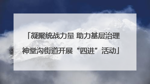 凝聚统战力量 助力基层治理 神堂沟街道开展“四进”活动