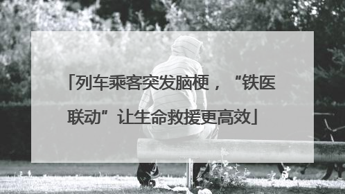 列车乘客突发脑梗，“铁医联动”让生命救援更高效