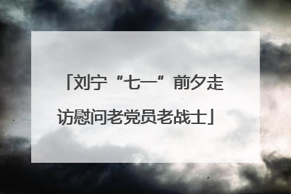 刘宁“七一”前夕走访慰问老党员老战士