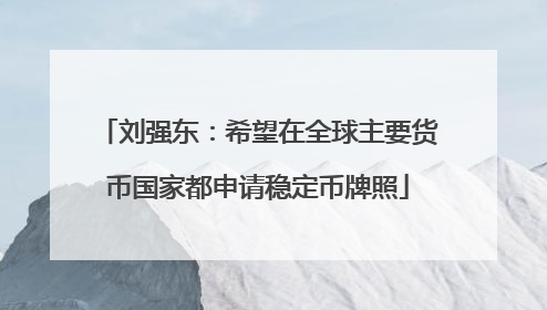 刘强东：希望在全球主要货币国家都申请稳定币牌照