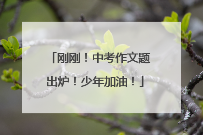 刚刚！中考作文题出炉！少年加油！
