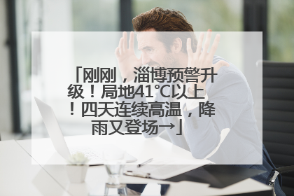 刚刚，淄博预警升级！局地41℃以上！四天连续高温，降雨又登场→