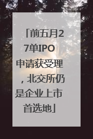 前五月27单IPO申请获受理，北交所仍是企业上市首选地