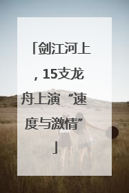 剑江河上，15支龙舟上演“速度与激情”