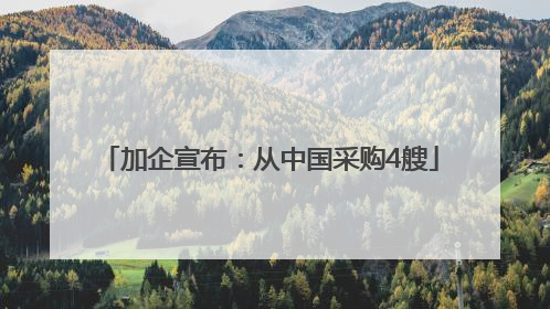 加企宣布：从中国采购4艘
