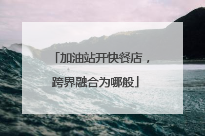 加油站开快餐店，跨界融合为哪般