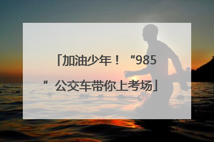 加油少年！“985”公交车带你上考场