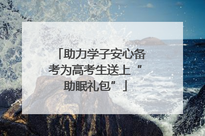 助力学子安心备考为高考生送上“助眠礼包”