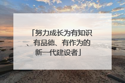 努力成长为有知识、有品德、有作为的新一代建设者