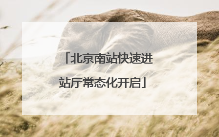 北京南站快速进站厅常态化开启