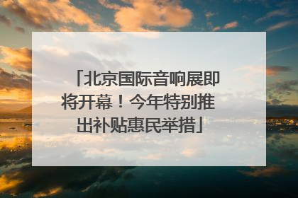 北京国际音响展即将开幕！今年特别推出补贴惠民举措