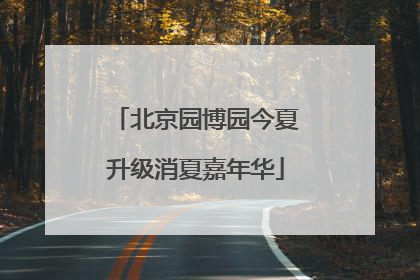 北京园博园今夏升级消夏嘉年华