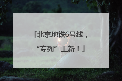北京地铁6号线，“专列”上新！