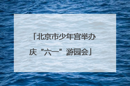 北京市少年宫举办庆“六一”游园会