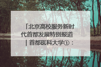 北京高校服务新时代首都发展特别报道｜首都医科大学①：八年磨一剑，这届医学生为何要读“医学特种兵班”？