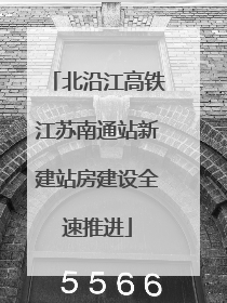 北沿江高铁江苏南通站新建站房建设全速推进