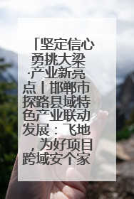 坚定信心 勇挑大梁·产业新亮点丨邯郸市探路县域特色产业联动发展：飞地，为好项目跨域安个家
