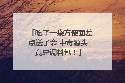 吃了一袋方便面差点送了命 中毒源头竟是调料包！