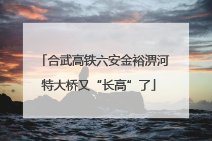 合武高铁六安金裕淠河特大桥又“长高”了