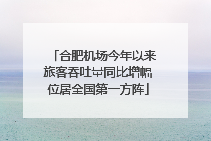 合肥机场今年以来旅客吞吐量同比增幅位居全国第一方阵