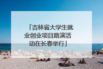 吉林省大学生就业创业项目路演活动在长春举行
