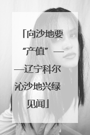 向沙地要“产值”——辽宁科尔沁沙地兴绿见闻